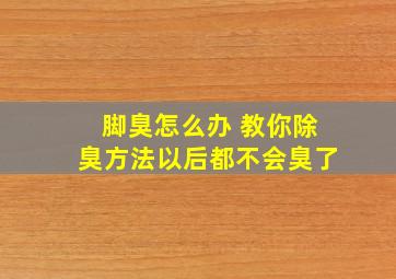 脚臭怎么办 教你除臭方法以后都不会臭了